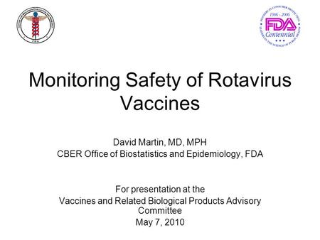 Monitoring Safety of Rotavirus Vaccines David Martin, MD, MPH CBER Office of Biostatistics and Epidemiology, FDA For presentation at the Vaccines and Related.