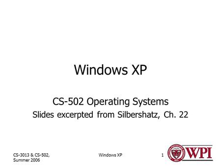 CS-3013 & CS-502, Summer 2006 Windows XP1 CS-502 Operating Systems Slides excerpted from Silbershatz, Ch. 22.