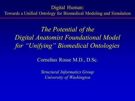 The Potential of the Digital Anatomist Foundational Model for “Unifying” Biomedical Ontologies Cornelius Rosse M.D., D.Sc. Structural Informatics Group.
