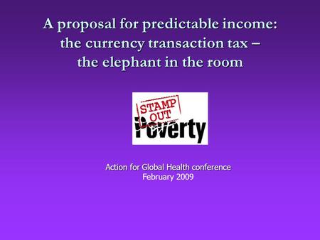 A proposal for predictable income: the currency transaction tax – the elephant in the room Action for Global Health conference February 2009.