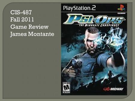 CIS-487 Fall 2011 Game Review James Montante  Company: Midway  Type of Game: 3 rd Person Shooter  Price: Around $10.00  Required Hardware: PS2.