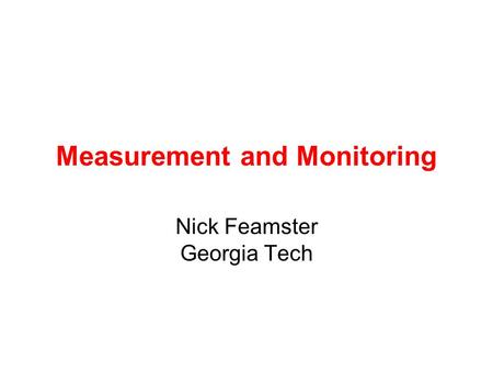 Measurement and Monitoring Nick Feamster Georgia Tech.