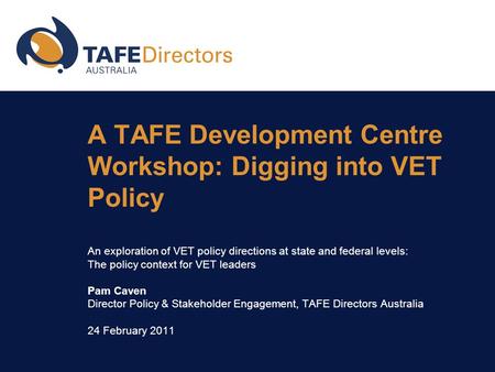 A TAFE Development Centre Workshop: Digging into VET Policy An exploration of VET policy directions at state and federal levels: The policy context for.
