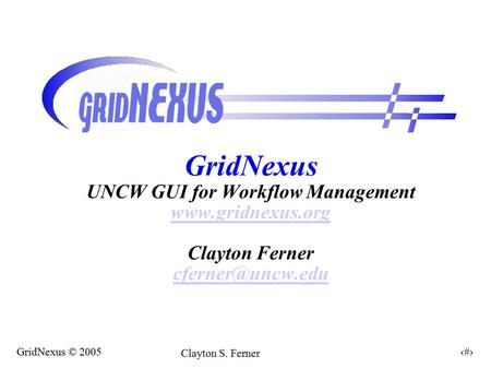1 GridNexus © 2005 Clayton S. Ferner GridNexus UNCW GUI for Workflow Management  Clayton Ferner