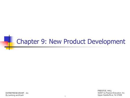 1 ENTREPRENEURSHIP, 4/e By Lambing and Kuehl PRENTICE HALL ©2007 by Pearson Education, Inc. Upper Saddle River, NJ 07458 Chapter 9: New Product Development.