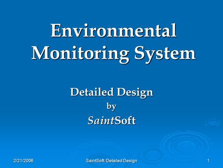 2/21/2006 SaintSoft: Detailed Design 1 Environmental Monitoring System Detailed Design by Saint Soft.