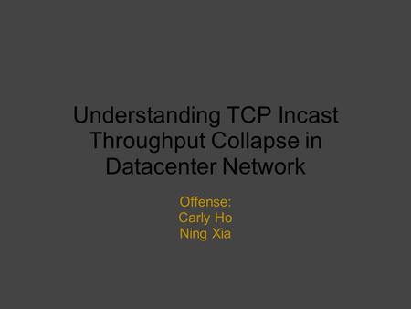 Understanding TCP Incast Throughput Collapse in Datacenter Network Offense: Carly Ho Ning Xia.