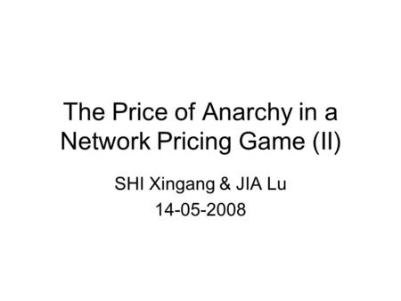 The Price of Anarchy in a Network Pricing Game (II) SHI Xingang & JIA Lu 14-05-2008.