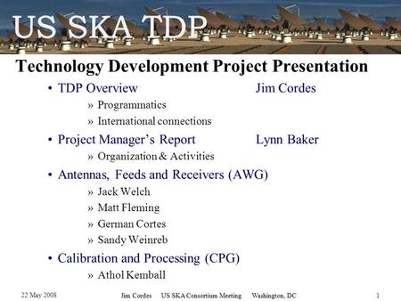 22 May 2008 Jim Cordes US SKA Consortium Meeting Washington, DC1 Technology Development Project Presentation TDP OverviewJim Cordes »Programmatics »International.