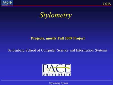 Stylometry System CSIS Stylometry Projects, mostly Fall 2009 Project Seidenberg School of Computer Science and Information Systems.