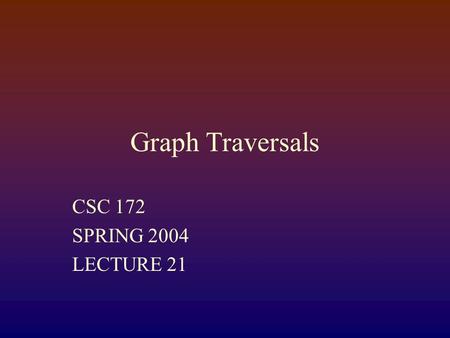 Graph Traversals CSC 172 SPRING 2004 LECTURE 21. Announcements  Project 3 is graded  handed back Tuesday  Grad spam, tonight – if you are really anxious.
