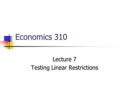 Economics 310 Lecture 7 Testing Linear Restrictions.