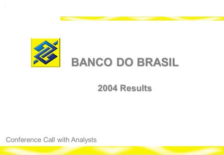1 Banco do Brasil 2004 Investor Relations BANCO DO BRASIL 2004 Results Conference Call with Analysts.
