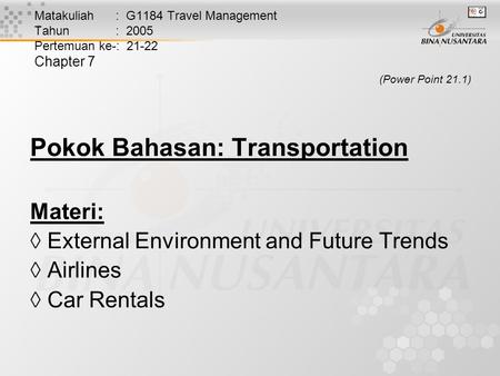 Matakuliah : G1184 Travel Management Tahun : 2005 Pertemuan ke-: 21-22 Chapter 7 (Power Point 21.1) Pokok Bahasan: Transportation Materi:  External Environment.