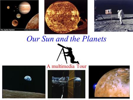 Our Sun and the Planets A multimedia Tour How Do We See the Stars and Planets? Sometimes we use telescopes on the ground…