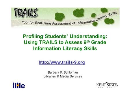 Barbara F. Schloman Libraries & Media Services Profiling Students’ Understanding: Using TRAILS to Assess 9 th Grade Information.