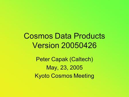 Cosmos Data Products Version 20050426 Peter Capak (Caltech) May, 23, 2005 Kyoto Cosmos Meeting.