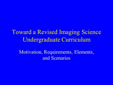 Toward a Revised Imaging Science Undergraduate Curriculum Motivation, Requirements, Elements, and Scenarios.