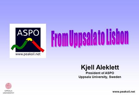 Www.peakoil.net Kjell Aleklett President of ASPO Uppsala University, Sweden.