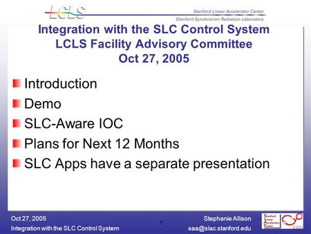 Stephanie Allison Integration with the SLC Control Oct 27, 2005 1 Introduction Demo SLC-Aware IOC Plans for Next 12 Months.