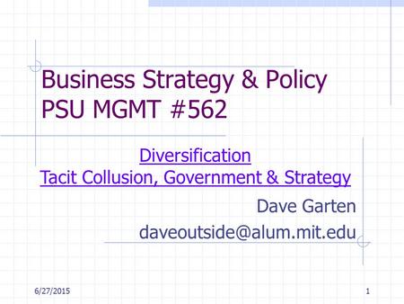 6/27/20151 Business Strategy & Policy PSU MGMT #562 Dave Garten Diversification Tacit Collusion, Government & Strategy.