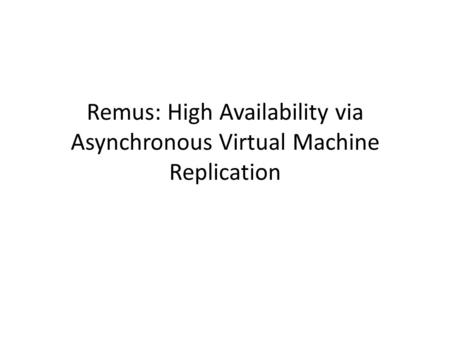 Remus: High Availability via Asynchronous Virtual Machine Replication.