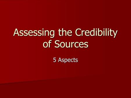 Assessing the Credibility of Sources 5 Aspects. 1. Source of Publication Books (University & Scholarly Presses vs. Popular Presses) Books (University.