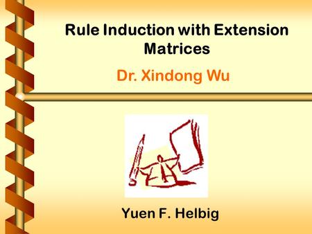 Rule Induction with Extension Matrices Yuen F. Helbig Dr. Xindong Wu.
