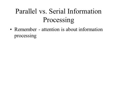 Parallel vs. Serial Information Processing Remember - attention is about information processing.