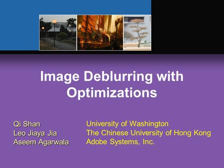 Image Deblurring with Optimizations Qi Shan Leo Jiaya Jia Aseem Agarwala University of Washington The Chinese University of Hong Kong Adobe Systems, Inc.