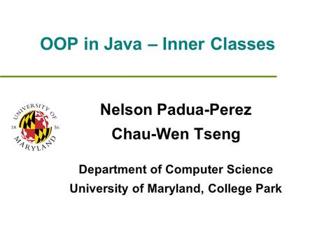 OOP in Java – Inner Classes Nelson Padua-Perez Chau-Wen Tseng Department of Computer Science University of Maryland, College Park.