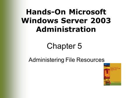 Hands-On Microsoft Windows Server 2003 Administration Chapter 5 Administering File Resources.