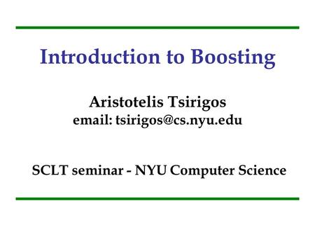Introduction to Boosting Aristotelis Tsirigos email: tsirigos@cs.nyu.edu SCLT seminar - NYU Computer Science.