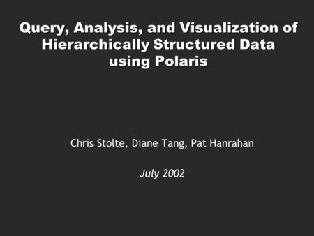 Query, Analysis, and Visualization of Hierarchically Structured Data using Polaris Chris Stolte, Diane Tang, Pat Hanrahan July 2002.