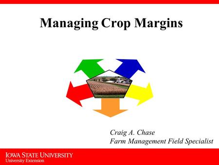Managing Crop Margins Craig A. Chase Farm Management Field Specialist.