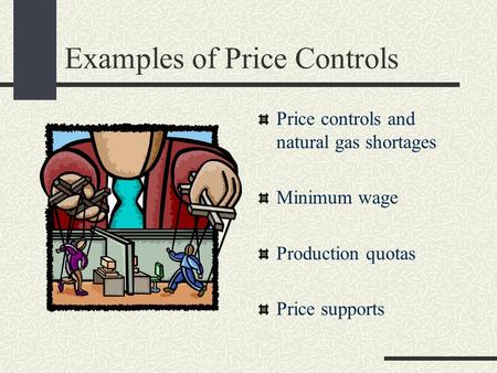 Examples of Price Controls Price controls and natural gas shortages Minimum wage Production quotas Price supports.