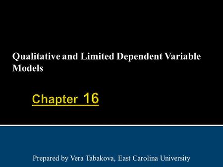 Qualitative and Limited Dependent Variable Models Prepared by Vera Tabakova, East Carolina University.