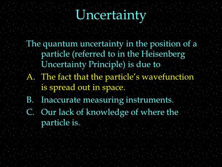 Uncertainty The quantum uncertainty in the position of a particle (referred to in the Heisenberg Uncertainty Principle) is due to A.The fact that the particle’s.