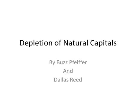 Depletion of Natural Capitals By Buzz Pfeiffer And Dallas Reed.