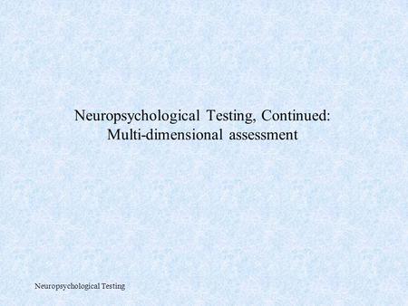 Neuropsychological Testing Neuropsychological Testing, Continued: Multi-dimensional assessment.