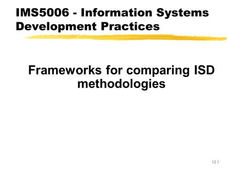 12.1 Frameworks for comparing ISD methodologies IMS5006 - Information Systems Development Practices.