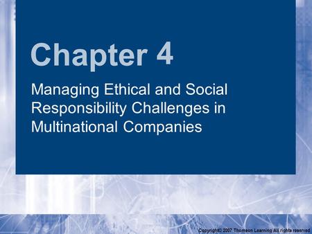 Chapter Copyright© 2007 Thomson Learning All rights reserved 4 Managing Ethical and Social Responsibility Challenges in Multinational Companies.