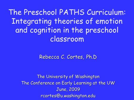 The Preschool PATHS Curriculum: Integrating theories of emotion and cognition in the preschool classroom Rebecca C. Cortes, Ph.D The University of Washington.