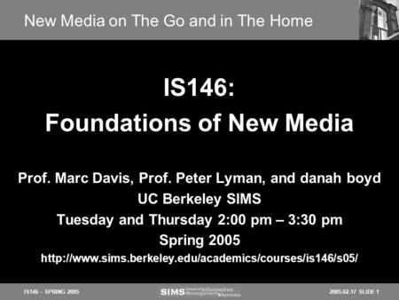 2005.02.17 SLIDE 1IS146 – SPRING 2005 New Media on The Go and in The Home Prof. Marc Davis, Prof. Peter Lyman, and danah boyd UC Berkeley SIMS Tuesday.