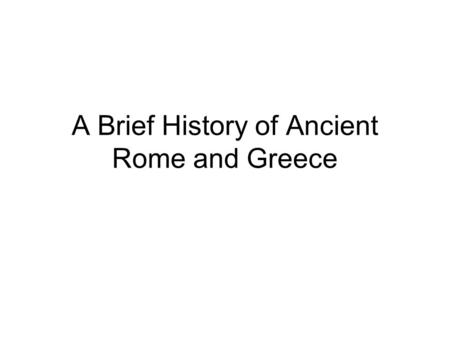 A Brief History of Ancient Rome and Greece. Archaic Greece and Legendary Rome (800-500 BCE) Greece –Homer –c. 800 Rise of aristocracies –776 Olympic Games.