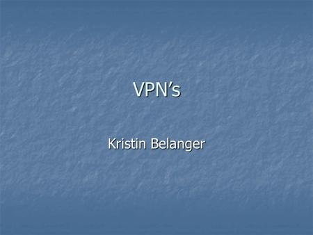VPN’s Kristin Belanger. VPN’s Accommodate employees at distant offices Accommodate employees at distant offices Usually set up through internet Usually.