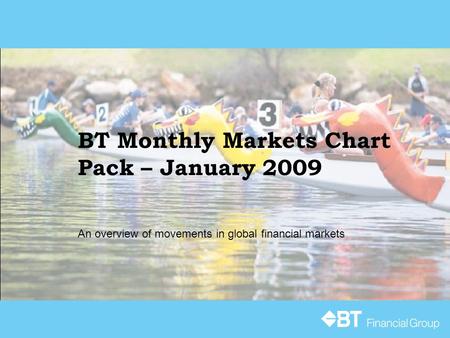 BT Monthly Markets Chart Pack – January 2009 An overview of movements in global financial markets.