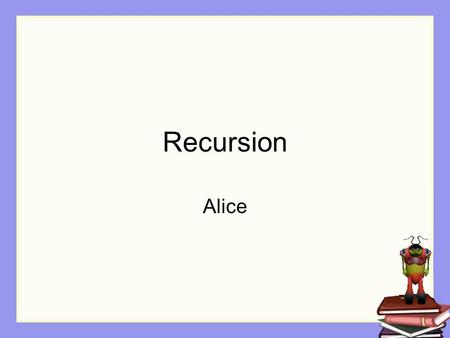 Recursion Alice. Repetition In some situations, we don’t know exactly how many times a block of instructions should be repeated. All we know is that repetition.