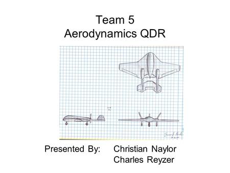 Team 5 Aerodynamics QDR Presented By: Christian Naylor Charles Reyzer.
