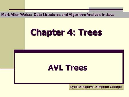 Chapter 4: Trees AVL Trees Lydia Sinapova, Simpson College Mark Allen Weiss: Data Structures and Algorithm Analysis in Java.